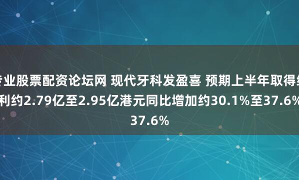 专业股票配资论坛网 现代牙科发盈喜 预期上半年取得纯利约2.79亿至2.95亿港元同比增加约30.1%至37.6%