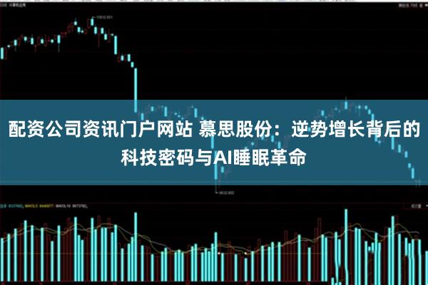 配资公司资讯门户网站 慕思股份：逆势增长背后的科技密码与AI睡眠革命