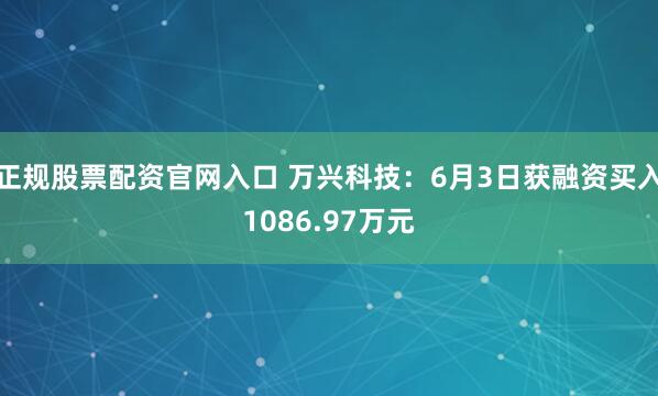 正规股票配资官网入口 万兴科技：6月3日获融资买入1086.97万元
