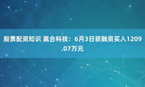 股票配资知识 赢合科技：6月3日获融资买入1209.07万元