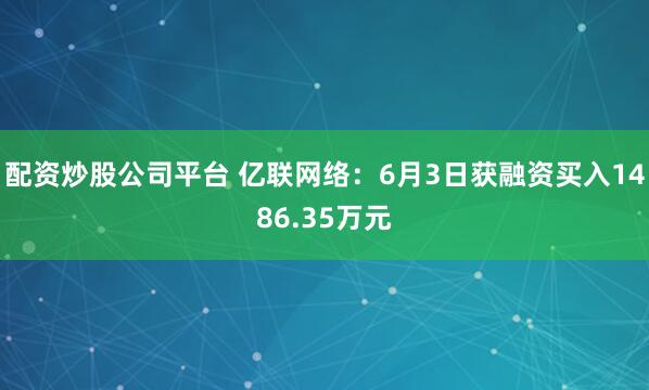 配资炒股公司平台 亿联网络:6月3日获融资买入1486.35万元