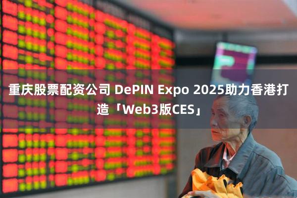 重庆股票配资公司 DePIN Expo 2025助力香港打造「Web3版CES」