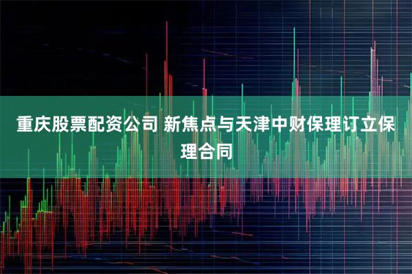 重庆股票配资公司 新焦点与天津中财保理订立保理合同