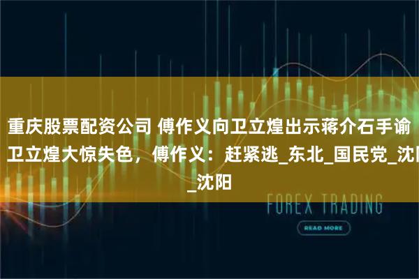 重庆股票配资公司 傅作义向卫立煌出示蒋介石手谕，卫立煌大惊失色，傅作义：赶紧逃_东北_国民党_沈阳